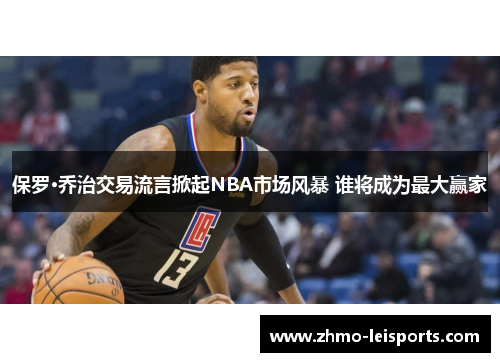 保罗·乔治交易流言掀起NBA市场风暴 谁将成为最大赢家